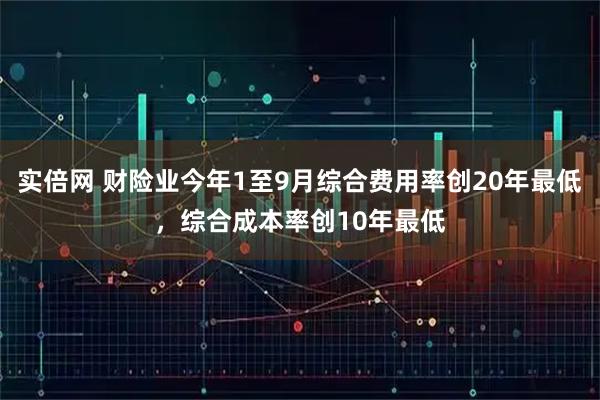 实倍网 财险业今年1至9月综合费用率创20年最低，综合成本率创10年最低