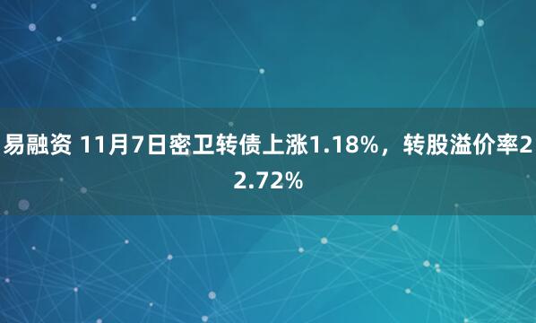 易融资 11月7日密卫转债上涨1.18%，转股溢价率22.72%