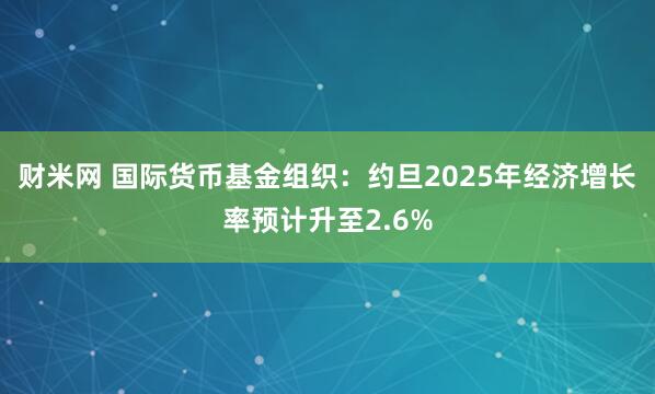 财米网 国际货币基金组织：约旦2025年经济增长率预计升至2.6%