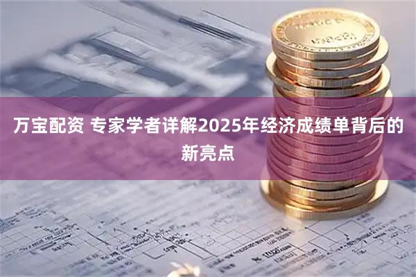 万宝配资 专家学者详解2025年经济成绩单背后的新亮点