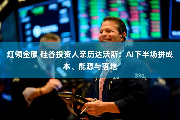 红领金服 硅谷投资人亲历达沃斯：AI下半场拼成本、能源与落地