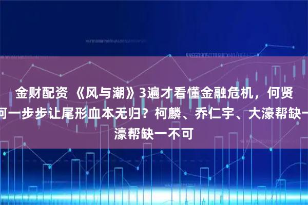 金财配资 《风与潮》3遍才看懂金融危机，何贤是如何一步步让尾形血本无归？柯麟、乔仁宇、大濠帮缺一不可