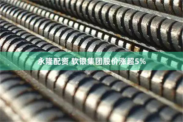永隆配资 软银集团股价涨超5%